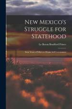 New Mexico's Struggle for Statehood: Sixty Years of Effort to Obtain Self Government af Le Baron Bradford Prince