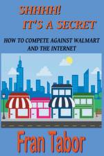Shhhh! it's a Secret. How to Compete Against Walmart and the Internet. af Fran Tabor
