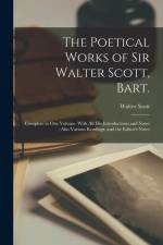 The Poetical Works of Sir Walter Scott, Bart.: Complete in one Volume. With all his Introductions and Notes; Also Various Readings, and the Editor's N af Walter Scott
