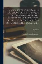 L'antiquité Dévoilée Par Ses Usages, Ou Examen Critique Des Principales Opinions, Cérémonies Et Institutions Religieuses Et Politiques Des Différens P af Nicolas Antoine Boulanger