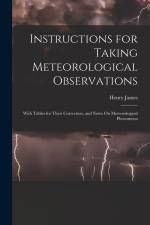Instructions for Taking Meteorological Observations: With Tables for Their Correction, and Notes On Meteorological Phenomena af Henry James