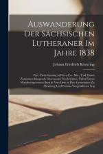 Auswanderung Der Sächsischen Lutheraner Im Jahre 1838: Ihre Niederlassung in Perry-Co., Mo., Und Damit Zusammenhängende Interessante Nachrichten, Nebs af Johann Friedrich Köstering