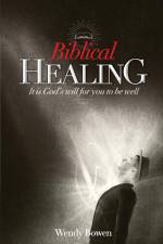 Biblical Healing: It Is God's Will for You to Be Well af Wendy Bowen