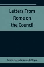 Letters From Rome on the Council af Johann Joseph Ignaz Von Dollinger