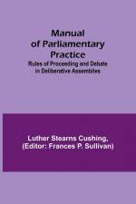 Manual of Parliamentary Practice; Rules of Proceeding and Debate in Deliberative Assemblies af Luther Stearns Cushing