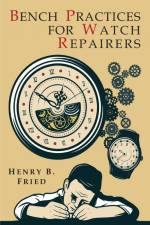 Bench Practices for Watch Repairers af Henry B. Fried