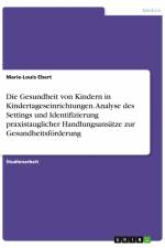 Die Gesundheit von Kindern in Kindertageseinrichtungen. Analyse des Settings und Identifizierung praxistauglicher Handlungsansätze zur Gesundheitsförderung af Marie-Louis Ebert