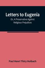Letters To Eugenia; Or, A Preservative Against Religious Prejudices af Paul Henri Thiry Holbach