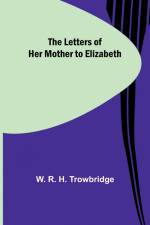 The Letters of Her Mother to Elizabeth af W. R. H. Trowbridge