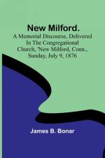 New Milford. A memorial discourse, delivered in the Congregational church, New Milford, Conn., Sunday, July 9, 1876 af James B. Bonar