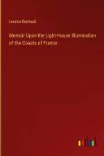 Memoir Upon the Light-House Illumination of the Coasts of France