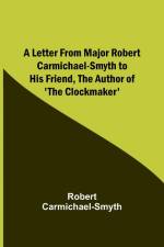 A Letter from Major Robert Carmichael-Smyth to His Friend, the Author of 'The Clockmaker' af Robert Carmichael-Smyth