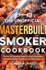 The Unofficial Masterbuilt Smoker Cookbook: The Art of Smoking Meat for Real Pitmasters, Ultimate Smoker Cookbook for Real Barbecue af Roger Murphy