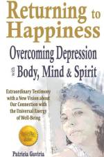 Returning to Happiness... Overcoming Depression with Body, Mind, and Spirit: amazing testimony with a NEW VISION to understand depressive states af Patricia Gaviria