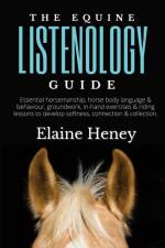 The Equine Listenology Guide - Essential horsemanship, horse body language & behaviour, groundwork, in-hand exercises & riding lessons to develop softness, connection & collection af Elaine Heney