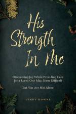 His Strength In Me: Discovering Joy While Providing Care for a Loved One May Seem Difficult But You Are Not Alone af Lyndy Downs