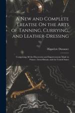 A New and Complete Treatise On the Arts of Tanning, Currying, and Leather-Dressing: Comprising All the Discoveries and Improvements Made in France, Gr af Hippolyte Dussauce