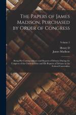 The Papers of James Madison, Purchased by Order of Congress; Being his Correspondence and Reports of Debates During the Congress of the Confederation af James Madison