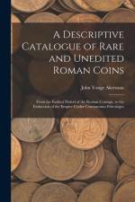 A Descriptive Catalogue of Rare and Unedited Roman Coins: From the Earliest Period of the Roman Coinage, to the Extinction of the Empire Under Constan af John Yonge Akerman