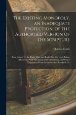 The Existing Monopoly, an Inadequate Protection, of the Authorised Version of the Scripture: Four Letters To the Right Hon. and Right Rev. the Lord Bi af Thomas Curtis