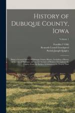 History of Dubuque County, Iowa; Being a General Survey of Dubuque County History, Including a History of the City of Dubuque and Special Account of D af Franklin T. Oldt