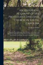 An Historical Account of the Protestant Episcopal Church in South-Carolina: From the First Settlement of the Province, to the War of the Revolution; W af Frederick Dalcho