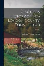 A Modern History of New London County, Connecticut; Volume 1 af Benjamin Tinkham Marshall