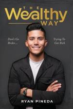 The Wealthy Way: Don't Go Broke Trying To Get Rich af Ryan Pineda
