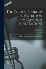 The Chemic Problem in Nutrition (Magnesium Infiltration): A Sketch of the Causative Factors in Disorders of Nutrition As Related to Diseases of the Ne af John Aulde