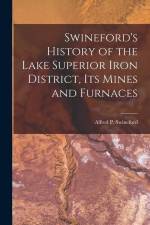 Swineford's History of the Lake Superior Iron District, Its Mines and Furnaces af Alfred P. Swineford