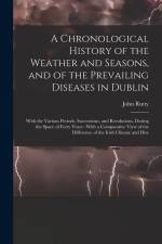 A Chronological History of the Weather and Seasons, and of the Prevailing Diseases in Dublin: With the Various Periods, Successions, and Revolutions, af John Rutty