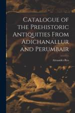 Catalogue of the Prehistoric Antiquities From Adichanallur and Perumbair af Alexander Rea