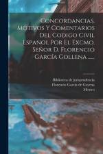 Concordancias, Motivos Y Comentarios Del Codigo Civil Español Por El Excmo. Señor D. Florencio García Gollena ...... af Spain