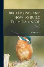 Bird Houses And How To Build Them, Issues 601-625 af Ned Dearborn