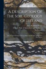 A Description Of The Soil-geology Of Ireland: Based Upon Geological Survey Maps And Records, With Notes On Climate af James Robinson Kilroe