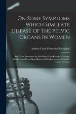 On Some Symptoms Which Simulate Disease Of The Pelvic Organs In Women: And Their Treatment By Allo-piesto-myo-kinetics (massage) And By Auto-piesto-my af Andrea Carlo Francisco Rabagliati