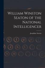 William Winston Seaton of the National Intelligencer af Josephine Seaton