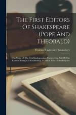 The First Editors Of Shakespeare (pope And Theobald): The Story Of The First Shakespearian Controversy And Of The Earliest Attempt At Establishing A C af Thomas Raynesford Lounsbury