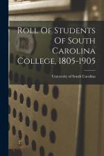 Roll Of Students Of South Carolina College, 1805-1905 af University Of South Carolina