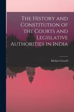 The History and Constitution of the Courts and Legislative Authorities in India