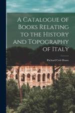 A Catalogue of Books Relating to the History and Topography of Italy af Richard Colt Hoare