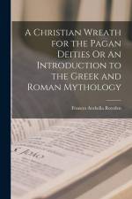 A Christian Wreath for the Pagan Deities Or An Introduction to the Greek and Roman Mythology af Frances Arabella Rowden