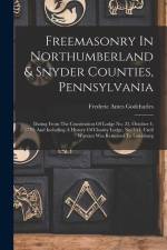 Freemasonry In Northumberland & Snyder Counties, Pennsylvania: Dating From The Constitution Of Lodge No. 22, October 4, 1779, And Including A History af Frederic Antes Godcharles