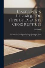 L'inscription Hébraïque Du Tître De La Sainte Croix Restituée: Et L'heure Du Crucifiement De N.s.j.c. Déterminée: Deux Dissertations En Forme De Lettr af Paul Drach