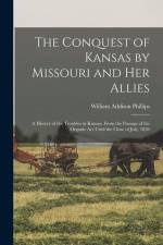 The Conquest of Kansas by Missouri and her Allies: A History of the Troubles in Kansas, From the Passage of the Organic Act Until the Close of July, 1 af William Addison Phillips