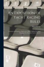 An Exposition of Yacht Racing Rules: Customs and Practices Observed in Match Sailing. Including Decisions On Particular Cases of Protest af Dixon Kemp