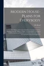 Modern House-plans for Everybody; for Village and Country Residences Costing From two Hundred and Fifty Dollars to Eight Thousand Dollars, Including F af S. B. Reed