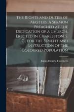 The Rights and Duties of Masters. A Sermon Preached at the Dedication of a Church, Erected in Charleston, S. C., for the Benefit and Instruction of th af James Henley Thornwell