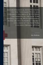 Anthropological Investigations on one Thousand White and Colored Children of Both Sexes, the Inmates of the New York Juvenile Asylum, With Additional af Ales Hrdlicka