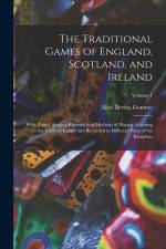 The Traditional Games of England, Scotland, and Ireland: With Tunes, Singing-Rhymes, and Methods of Playing Accoring to the Variants Extant and Record af Alice Bertha Gomme